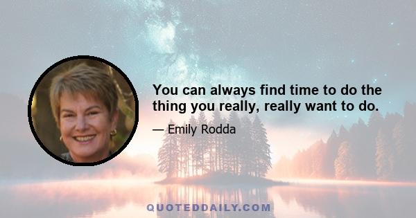 You can always find time to do the thing you really, really want to do.