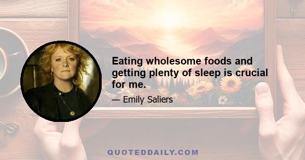 Eating wholesome foods and getting plenty of sleep is crucial for me.