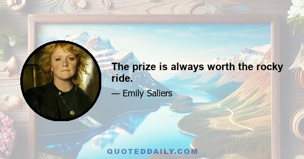 The prize is always worth the rocky ride.