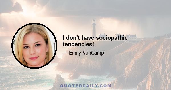 I don't have sociopathic tendencies!