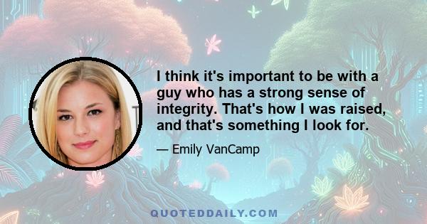 I think it's important to be with a guy who has a strong sense of integrity. That's how I was raised, and that's something I look for.