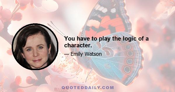 You have to play the logic of a character.