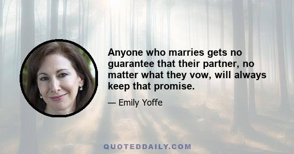 Anyone who marries gets no guarantee that their partner, no matter what they vow, will always keep that promise.