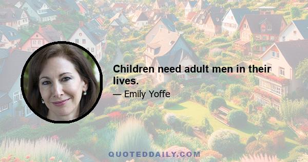 Children need adult men in their lives.