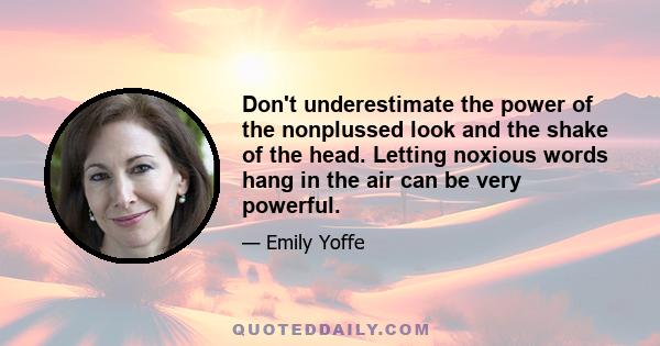 Don't underestimate the power of the nonplussed look and the shake of the head. Letting noxious words hang in the air can be very powerful.