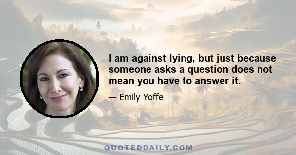 I am against lying, but just because someone asks a question does not mean you have to answer it.