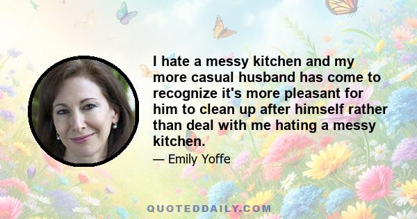 I hate a messy kitchen and my more casual husband has come to recognize it's more pleasant for him to clean up after himself rather than deal with me hating a messy kitchen.