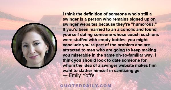 I think the definition of someone who's still a swinger is a person who remains signed up on swinger websites because they're humorous. If you'd been married to an alcoholic and found yourself dating someone whose couch 