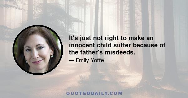 It's just not right to make an innocent child suffer because of the father's misdeeds.