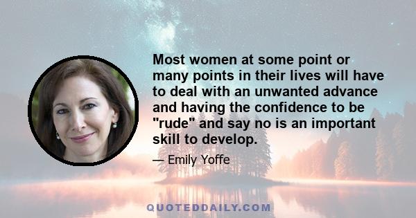 Most women at some point or many points in their lives will have to deal with an unwanted advance and having the confidence to be rude and say no is an important skill to develop.