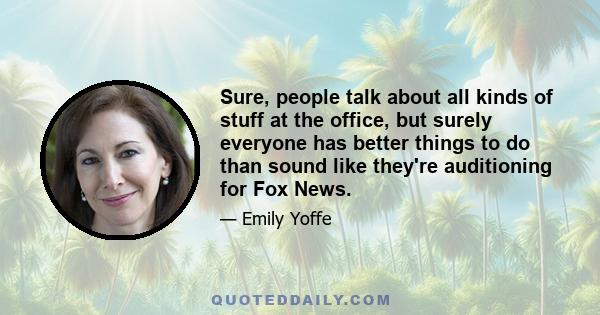 Sure, people talk about all kinds of stuff at the office, but surely everyone has better things to do than sound like they're auditioning for Fox News.