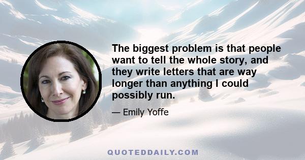 The biggest problem is that people want to tell the whole story, and they write letters that are way longer than anything I could possibly run.