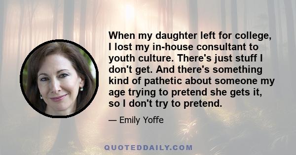 When my daughter left for college, I lost my in-house consultant to youth culture. There's just stuff I don't get. And there's something kind of pathetic about someone my age trying to pretend she gets it, so I don't