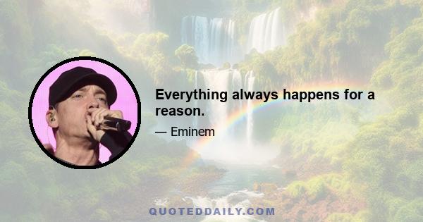 Everything always happens for a reason.