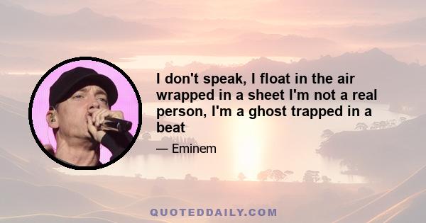 I don't speak, I float in the air wrapped in a sheet I'm not a real person, I'm a ghost trapped in a beat