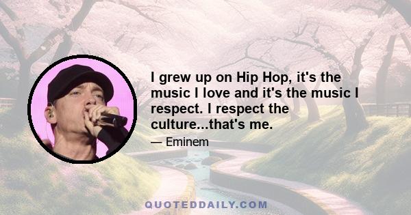 I grew up on Hip Hop, it's the music I love and it's the music I respect. I respect the culture...that's me.