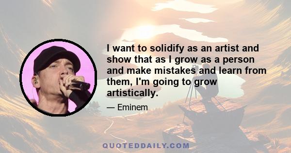 I want to solidify as an artist and show that as I grow as a person and make mistakes and learn from them, I'm going to grow artistically.