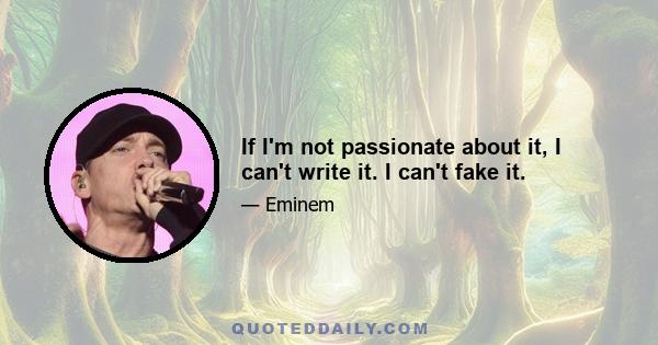 If I'm not passionate about it, I can't write it. I can't fake it.