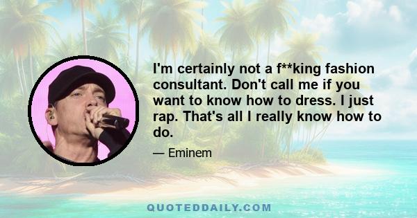 I'm certainly not a f**king fashion consultant. Don't call me if you want to know how to dress. I just rap. That's all I really know how to do.