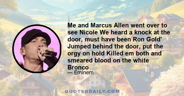 Me and Marcus Allen went over to see Nicole We heard a knock at the door, must have been Ron Gold' Jumped behind the door, put the orgy on hold Killed em both and smeared blood on the white Bronco