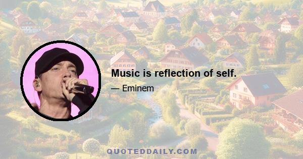 Music is reflection of self.