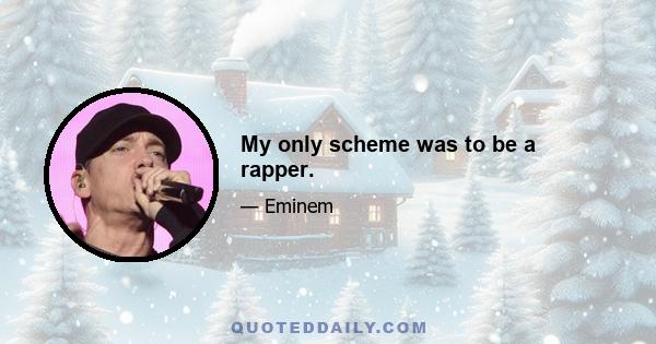 My only scheme was to be a rapper.