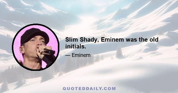 Slim Shady, Eminem was the old initials.