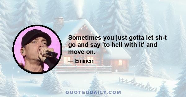 Sometimes you just gotta let sh-t go and say 'to hell with it' and move on.