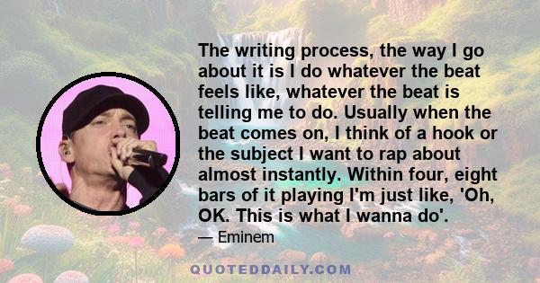 The writing process, the way I go about it is I do whatever the beat feels like, whatever the beat is telling me to do. Usually when the beat comes on, I think of a hook or the subject I want to rap about almost