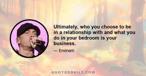 Ultimately, who you choose to be in a relationship with and what you do in your bedroom is your business.