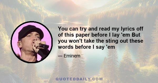 You can try and read my lyrics off of this paper before I lay 'em But you won't take the sting out these words before I say 'em