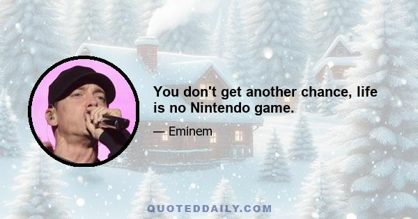 You don't get another chance, life is no Nintendo game.