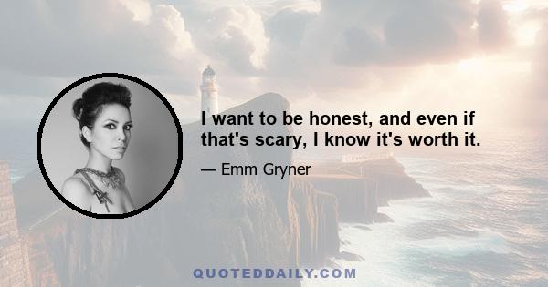 I want to be honest, and even if that's scary, I know it's worth it.