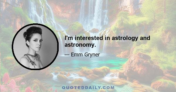 I'm interested in astrology and astronomy.