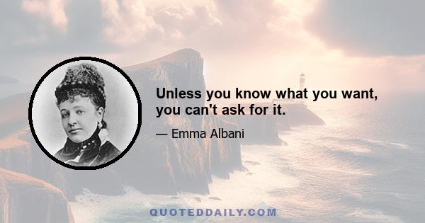 Unless you know what you want, you can't ask for it.