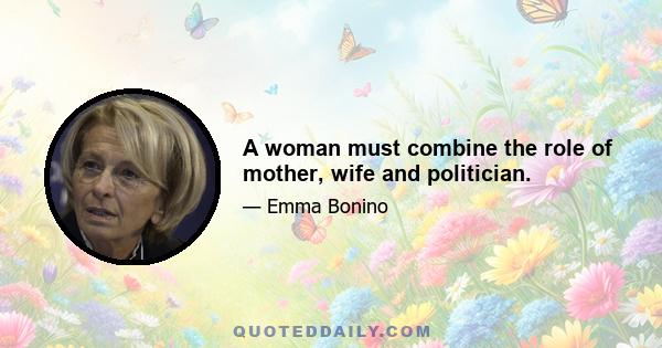 A woman must combine the role of mother, wife and politician.