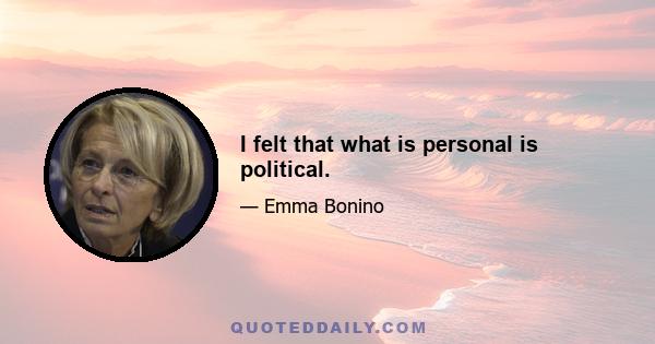 I felt that what is personal is political.