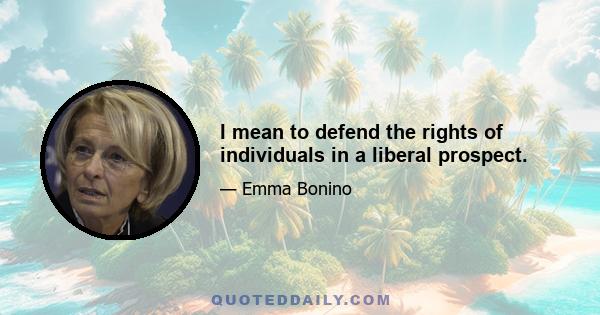 I mean to defend the rights of individuals in a liberal prospect.