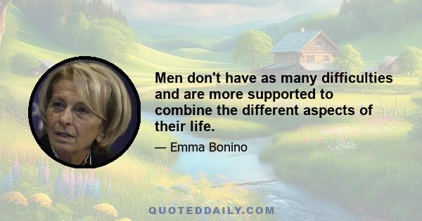 Men don't have as many difficulties and are more supported to combine the different aspects of their life.