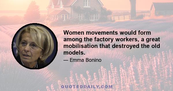 Women movements would form among the factory workers, a great mobilisation that destroyed the old models.