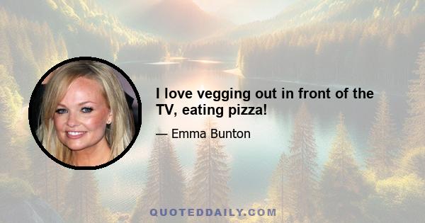 I love vegging out in front of the TV, eating pizza!