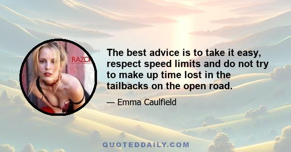 The best advice is to take it easy, respect speed limits and do not try to make up time lost in the tailbacks on the open road.