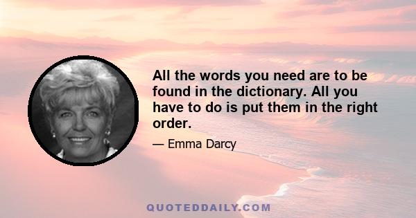 All the words you need are to be found in the dictionary. All you have to do is put them in the right order.