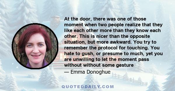 At the door, there was one of those moment when two people realize that they like each other more than they know each other. This is nicer than the opposite situation, but more awkward. You try to remember the protocol