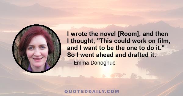 I wrote the novel [Room], and then I thought, This could work on film, and I want to be the one to do it. So I went ahead and drafted it.