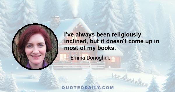 I've always been religiously inclined, but it doesn't come up in most of my books.