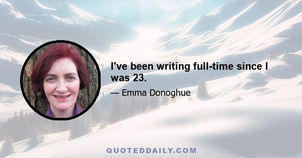 I've been writing full-time since I was 23.