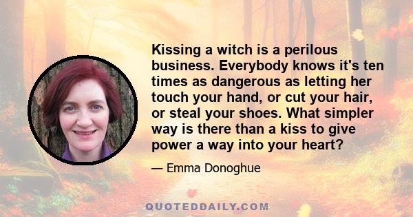 Kissing a witch is a perilous business. Everybody knows it's ten times as dangerous as letting her touch your hand, or cut your hair, or steal your shoes. What simpler way is there than a kiss to give power a way into