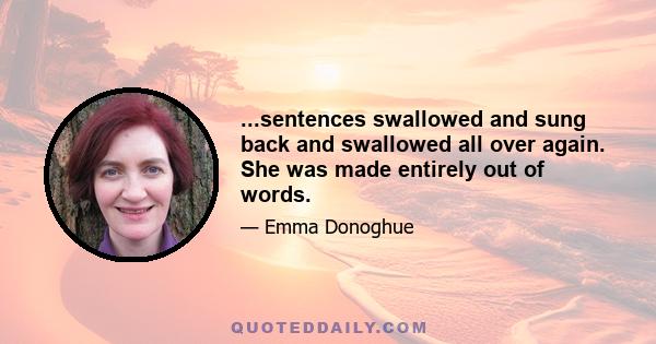 ...sentences swallowed and sung back and swallowed all over again. She was made entirely out of words.