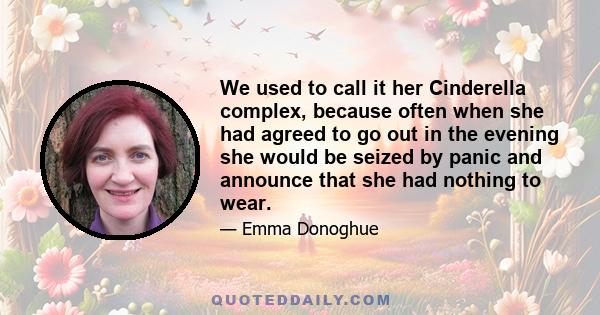 We used to call it her Cinderella complex, because often when she had agreed to go out in the evening she would be seized by panic and announce that she had nothing to wear.